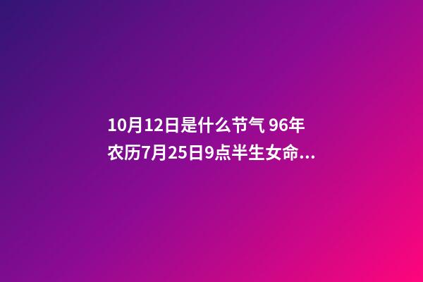 10月12日是什么节气 96年农历7月25日9点半生女命中缺啥-第1张-观点-玄机派